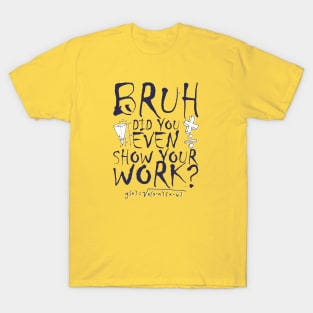 Did you even show your work bro? T-Shirt